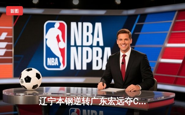 辽宁本钢逆转广东宏远夺CBA总冠军 赵继伟荣膺FMVP