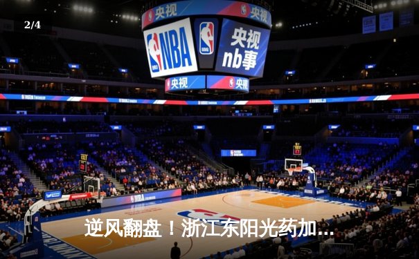 逆风翻盘！浙江东阳光药加时险胜深圳马可波罗 孙铭徽37分导演惊天逆转 - 2