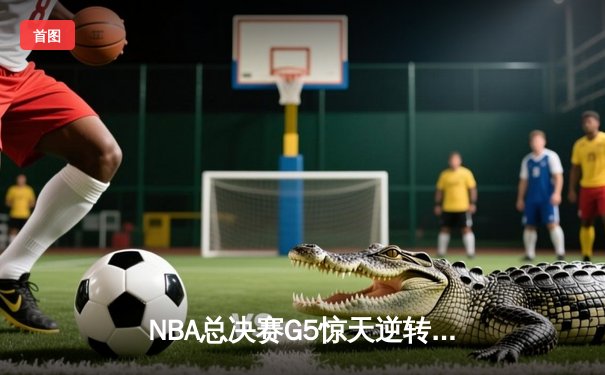 NBA总决赛G5惊天逆转：凯尔特人三分雨浇灭勇士反扑，霍福德关键防守锁定胜局