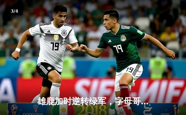 雄鹿加时逆转绿军，字母哥44+14+7统治攻防，塔图姆空砍32分 - 3